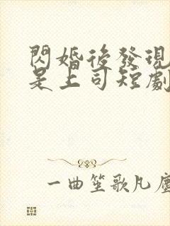 闪婚后发现老公是上司短剧