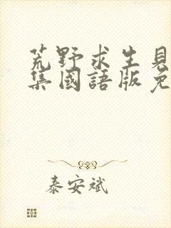 荒野求生贝爷全集国语版免费观看