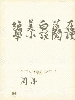 绝美白莲在线教学小说阅读版