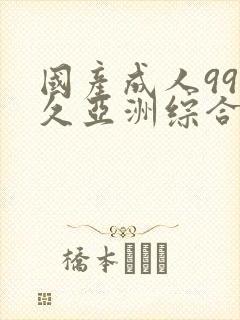 国产成人99久久亚洲综合精品