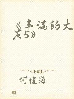 《丰满的大胸女友5》