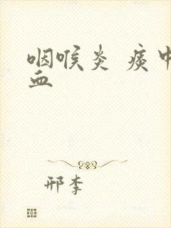 咽喉炎 痰中带血