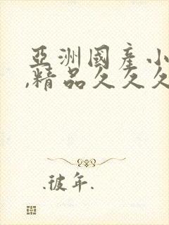 亚洲国产小视频,精品久久久三级,精品