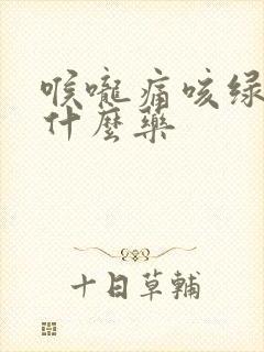 喉咙痛咳绿痰吃什么药