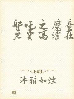 哪吒之魔童降世免费高清在线观看