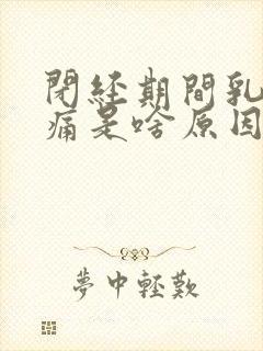 闭经期间乳房胀痛是啥原因