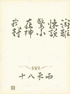 我在惊悚游戏里封神小说离线下载