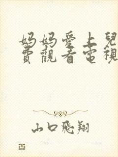 妈妈爱上儿子免费观看电视剧全集剧