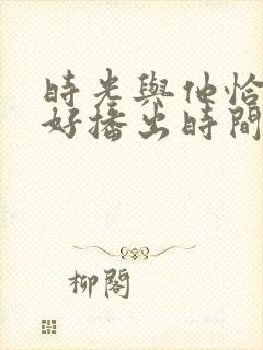 时光与他恰是正好播出时间