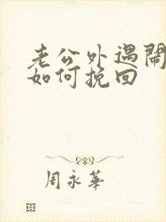 老公外遇闹离婚如何挽回