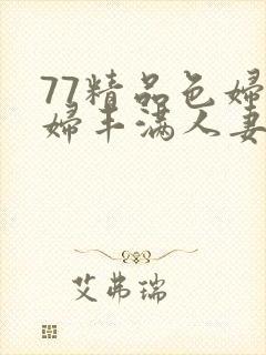 77精品色妇熟妇丰满人妻