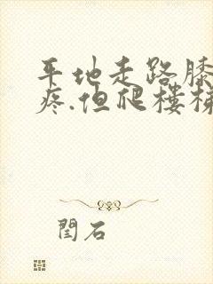 平地走路膝盖不疼.但爬楼梯疼是何原因封面