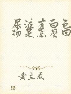 尿液有白色浑浊物是怎么回事