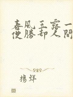 春风玉露一相逢便胜却人间无数的意思