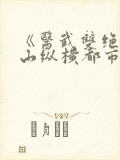 《医武双绝:下山纵横都市》