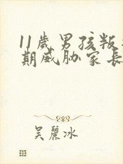 11岁男孩叛逆期威胁家长怎么办?