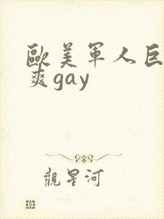 欧美军人巨大粗爽gay