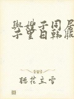 与嫂子同居的日子里日韩版