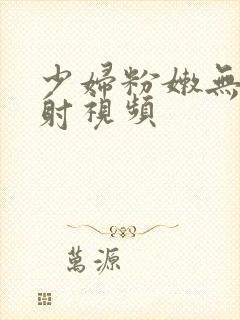 少妇粉嫩无套内射视频