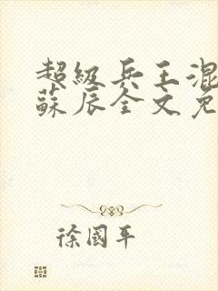 超级兵王混都市苏辰全文免费阅读