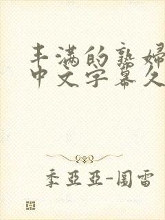 丰满的熟妇人妻中文字幕久久