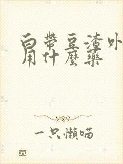 白带豆渣外阴痒用什么药