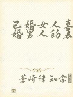 已婚女人喜欢已婚男人的表现和举动