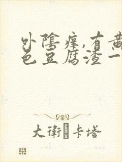 外阴痒,有黄绿色豆腐渣一样的东西封面