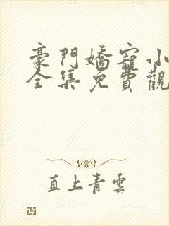 豪门娇宠小甜妻全集免费观看