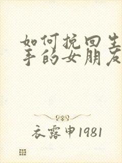 如何挽回生气分手的女朋友