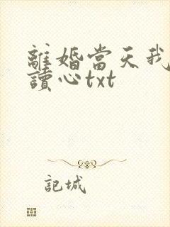 离婚当天我有了读心txt