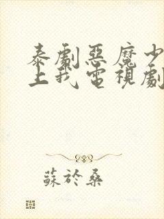 泰剧恶魔少爷爱上我电视剧免费观看