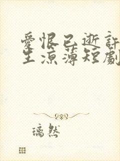 爱恨已逝许我半生凉薄短剧合集