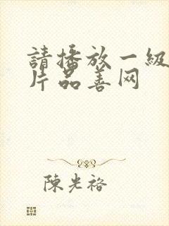 请播放一级黄色片品善网