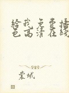 给我免费播放黄色高清在线观看网站