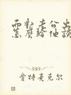 面对老公出轨,怎么给他谈