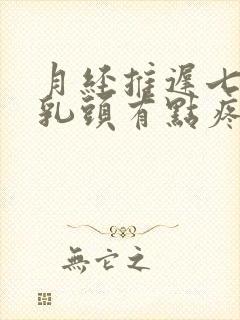 月经推迟七天了乳头有点疼