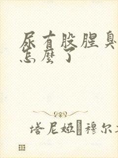 尿有股腥臭味是怎么了