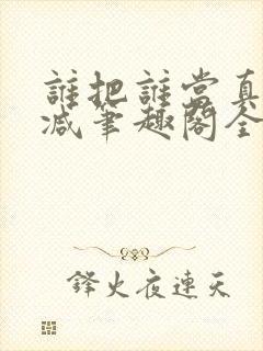 谁把谁当真未删减笔趣阁全文阅读