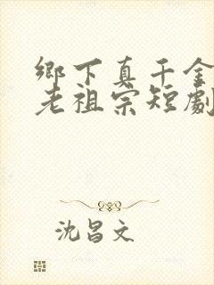 乡下真千金竟是老祖宗短剧观看全集