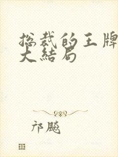 总裁的王牌保镖大结局