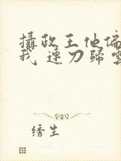 摄政王他偏要宠我 连刀归云