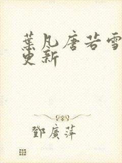 叶凡唐若雪最新更新