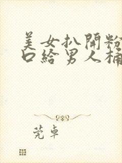 美女扒开粉嫩尿口给男人桶爽