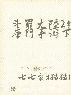 斗罗大陆2绝世唐门手游下载