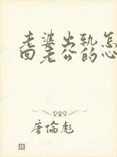 老婆出轨怎样挽回老公的心