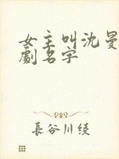 女主叫沈曼的短剧名字