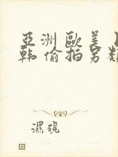 亚洲 欧美 日韩 偷拍另类