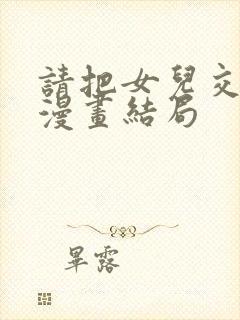 请把女儿交给我漫画结局