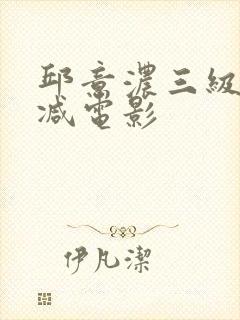 邱意浓三级无删减电影